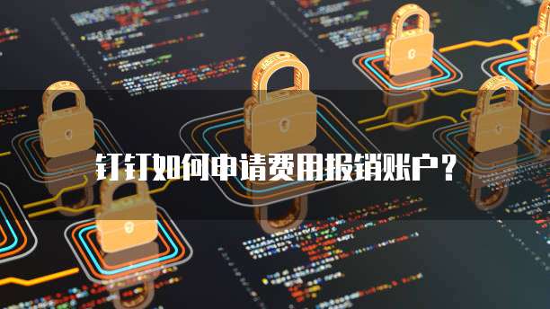 钉钉如何申请费用报销账户?