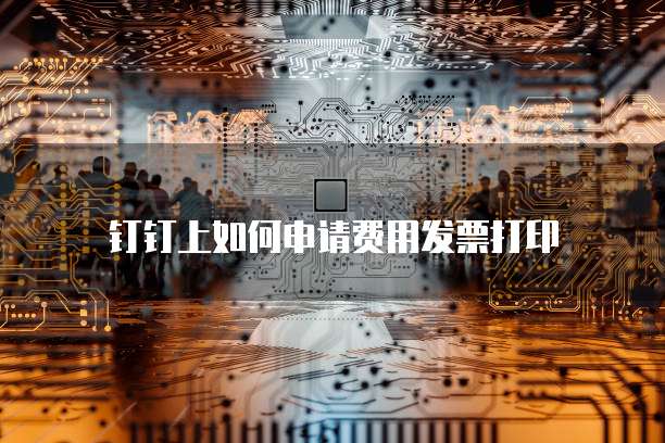 钉钉上如何申请费用发票打印