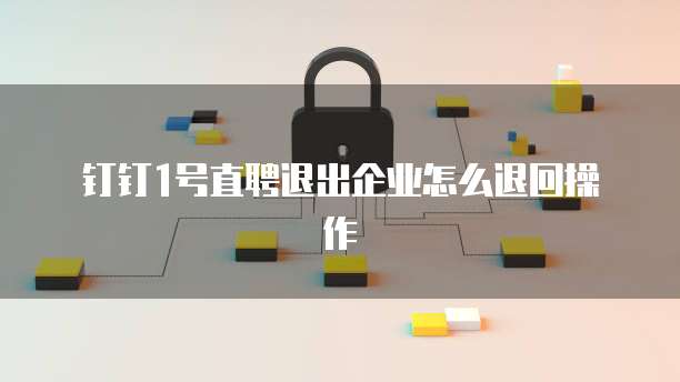 钉钉1号直聘退出企业怎么退回操作