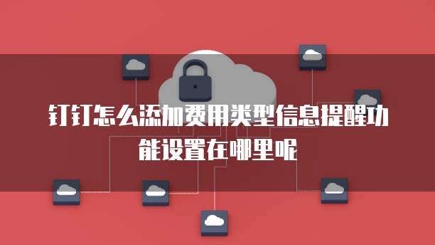 钉钉怎么添加费用类型信息提醒功能设置在哪里呢