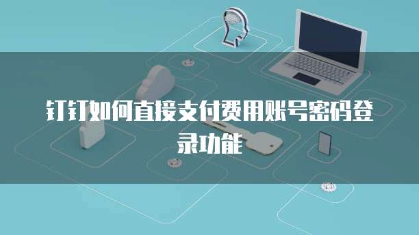 钉钉如何直接支付费用账号密码登录功能