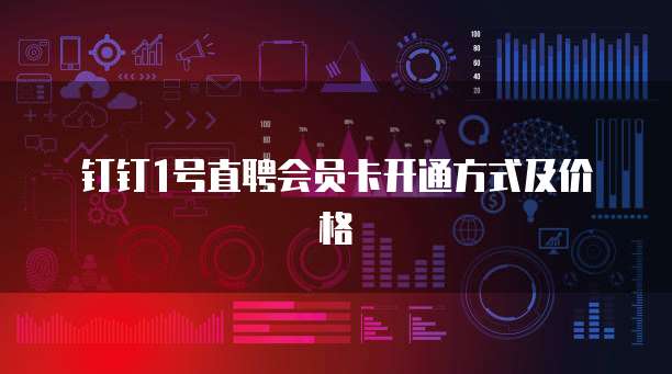 钉钉1号直聘会员卡开通方式及价格