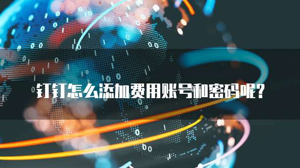 钉钉怎么添加费用账号和密码呢?