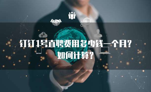 钉钉1号直聘费用多少钱一个月?如何计算?