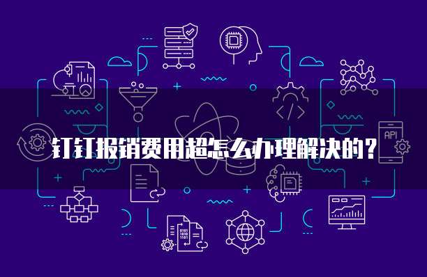 钉钉报销费用超怎么办理解决的?