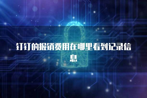 钉钉的报销费用在哪里看到记录信息