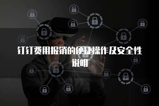钉钉费用报销的便捷操作及安全性说明