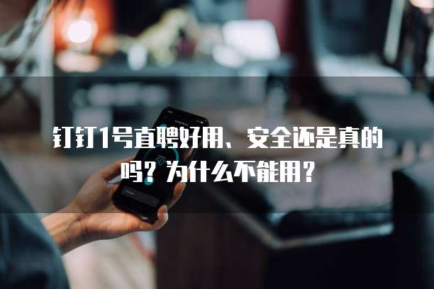 钉钉1号直聘好用、安全还是真的吗?为什么不能用?