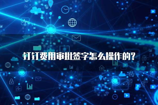 钉钉费用审批签字怎么操作的？