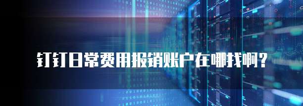 钉钉日常费用报销账户在哪找啊?