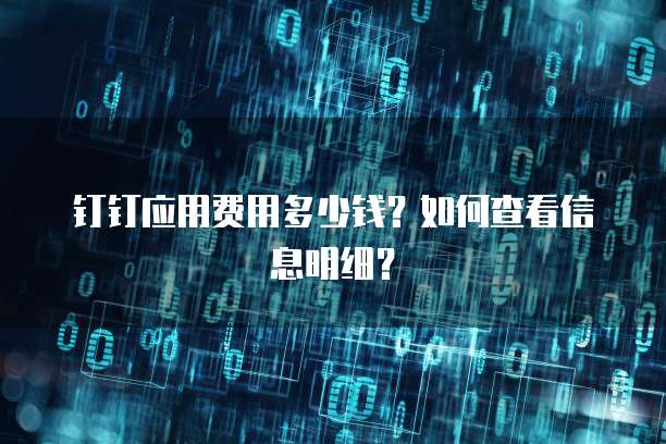 钉钉应用费用多少钱?如何查看信息明细?