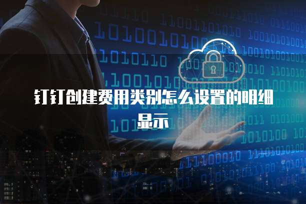 钉钉创建费用类别怎么设置的明细显示