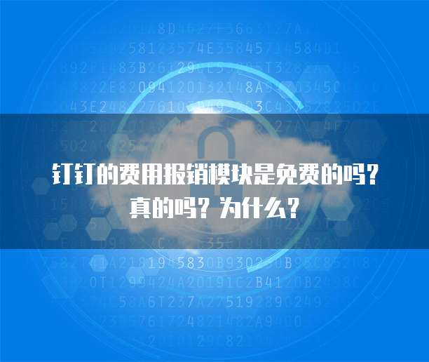 钉钉的费用报销模块是免费的吗?真的吗?为什么?