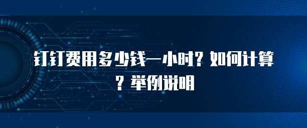钉钉费用多少钱一小时?如何计算?举例说明