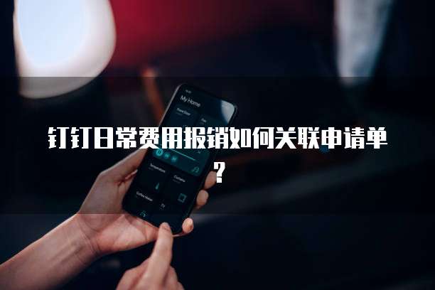 钉钉日常费用报销如何关联申请单？