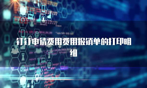 钉钉申请费用费用报销单的打印明细