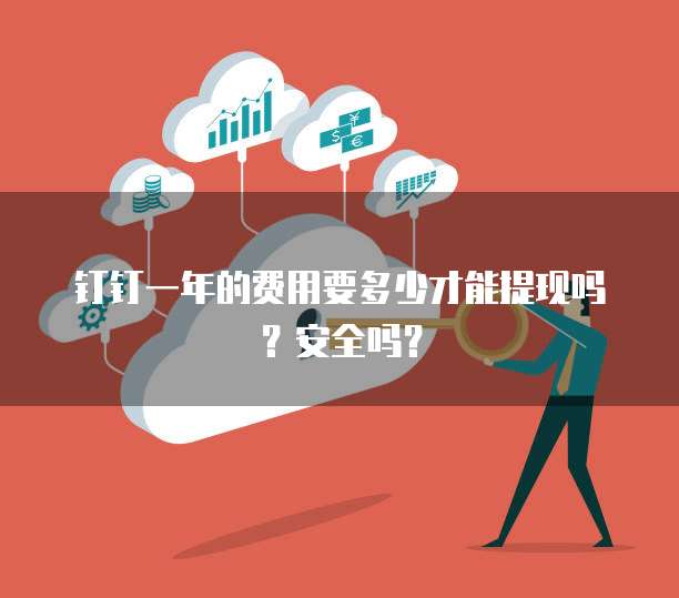 钉钉一年的费用要多少才能提现吗？安全吗？