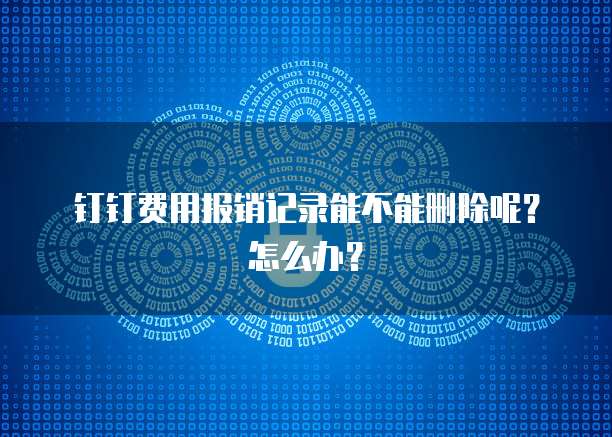 钉钉费用报销记录能不能删除呢？怎么办？