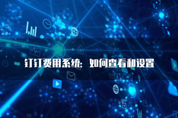 钉钉费用系统:如何查看和设置
