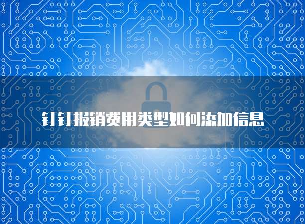 钉钉报销费用类型如何添加信息