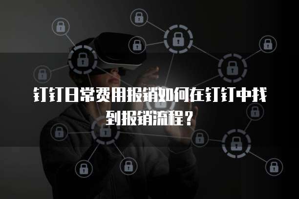 钉钉日常费用报销如何在钉钉中找到报销流程？