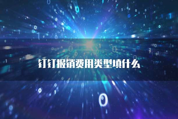 钉钉报销费用类型填什么