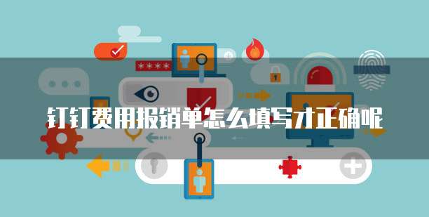钉钉费用报销单怎么填写才正确呢
