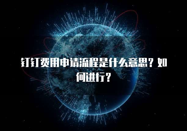 钉钉费用申请流程是什么意思?如何进行?