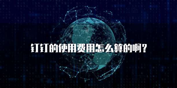 钉钉的使用费用怎么算的啊?