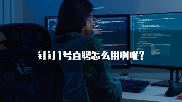 钉钉1号直聘怎么用啊呢?