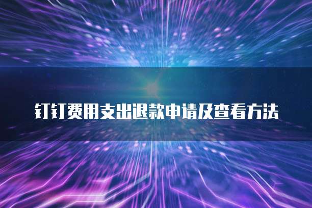 钉钉费用支出退款申请及查看方法