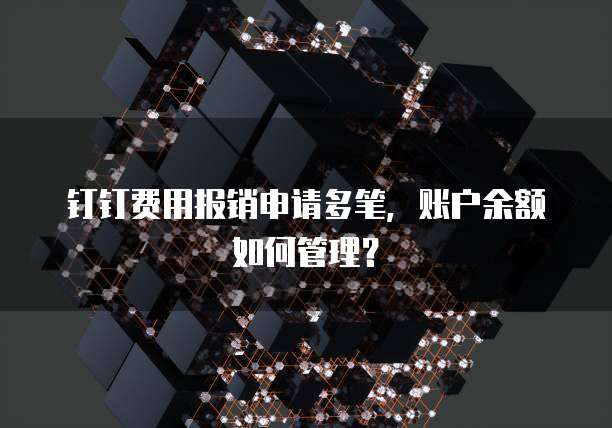 钉钉费用报销申请多笔，账户余额如何管理？