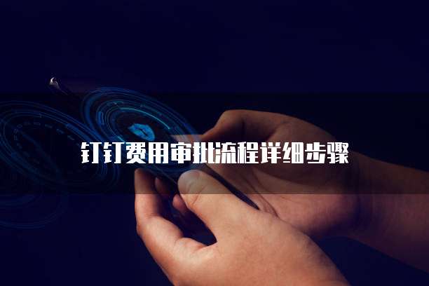 钉钉费用审批流程详细步骤