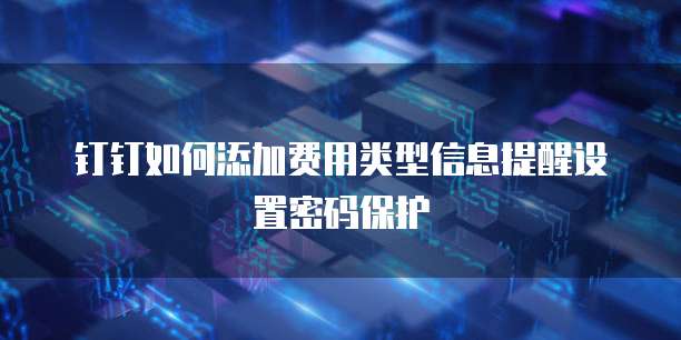 钉钉如何添加费用类型信息提醒设置密码保护