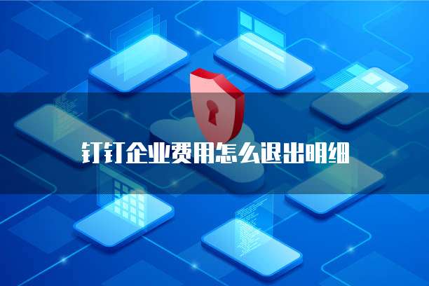 钉钉企业费用怎么退出明细