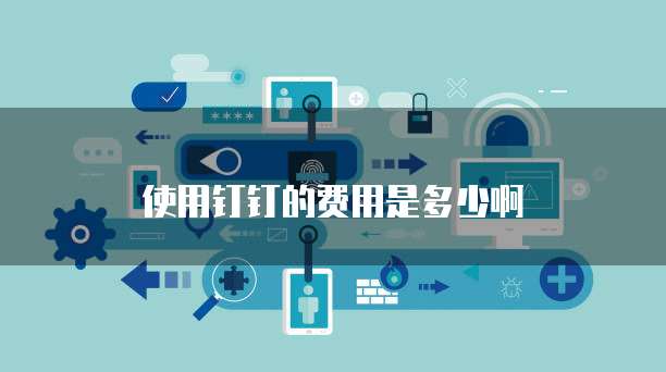 使用钉钉的费用是多少啊