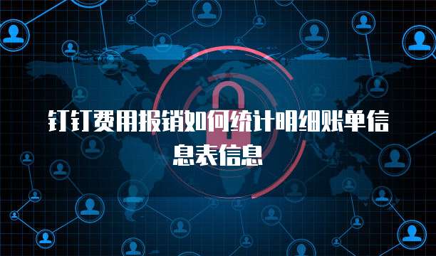 钉钉费用报销如何统计明细账单信息表信息
