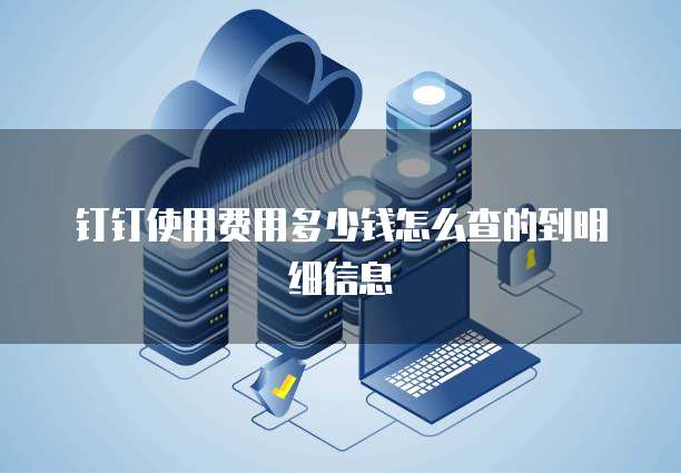 钉钉使用费用多少钱怎么查的到明细信息