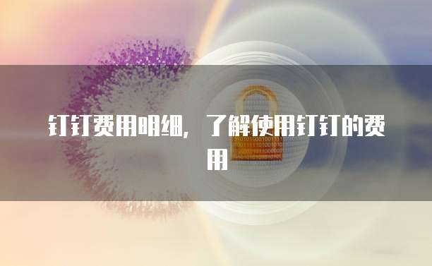 钉钉费用明细，了解使用钉钉的费用