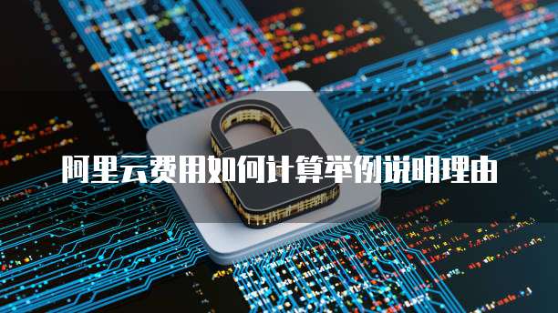 阿里云费用如何计算举例说明理由