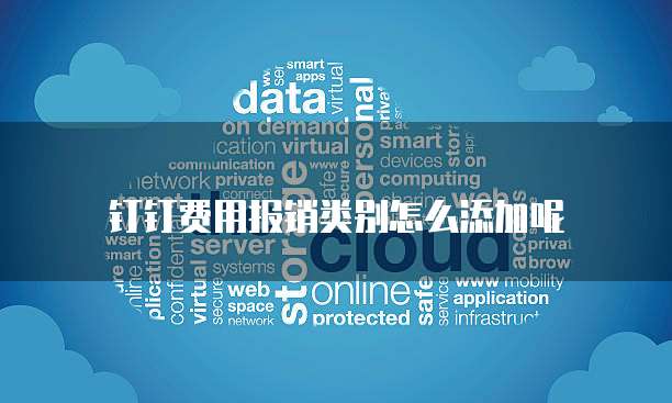钉钉费用报销类别怎么添加呢