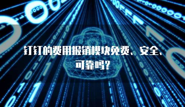 钉钉的费用报销模块免费、安全、可靠吗?