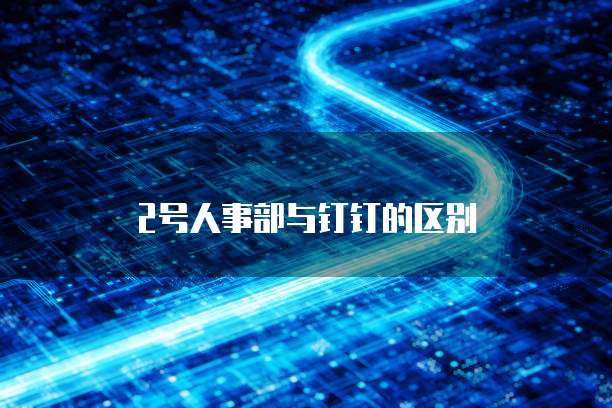 2号人事部与钉钉的区别