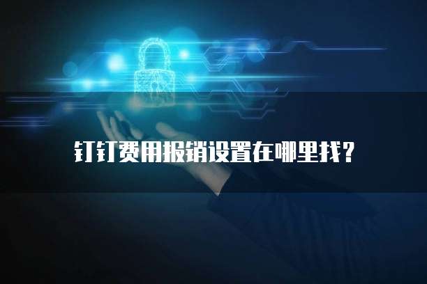钉钉费用报销设置在哪里找?