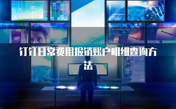 钉钉日常费用报销账户明细查询方法