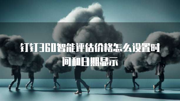 钉钉360智能评估价格怎么设置时间和日期显示