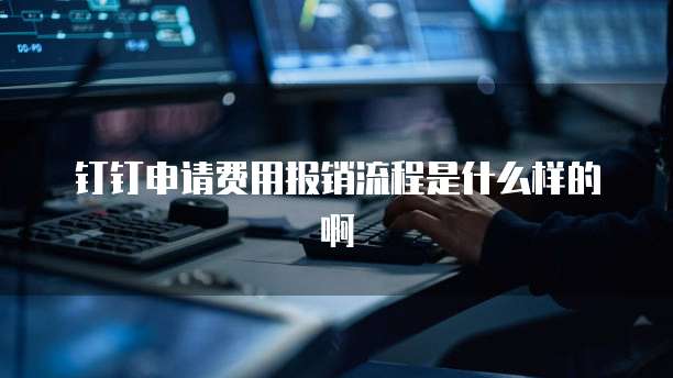钉钉申请费用报销流程是什么样的啊
