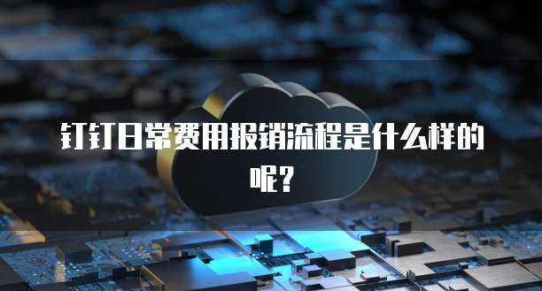 钉钉日常费用报销流程是什么样的呢?