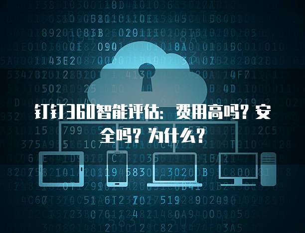钉钉360智能评估：费用高吗？安全吗？为什么？