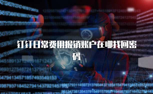 钉钉日常费用报销账户在哪找回密码